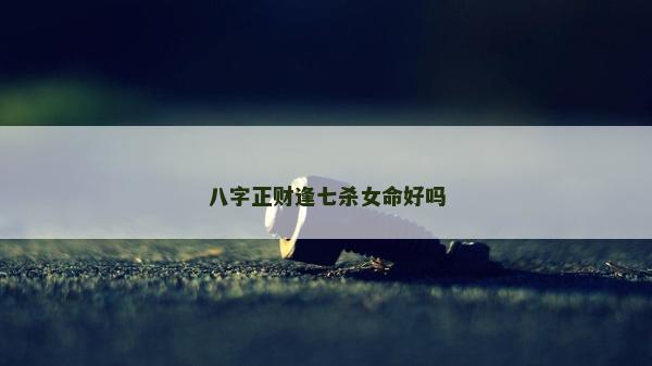 八字正財(cái)逢七殺女命好嗎