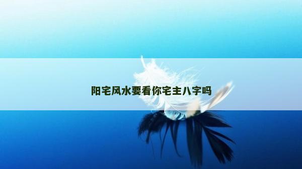 陽宅風水要看你宅主八字嗎