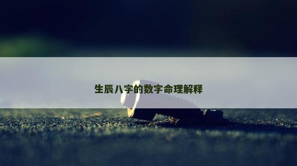 生辰八字的數(shù)字命理解釋 生辰八字的數(shù)字命理解釋