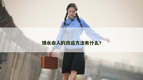 餓水命人的改運(yùn)方法有什么?