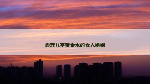 命理八字帶金水的女人婚姻