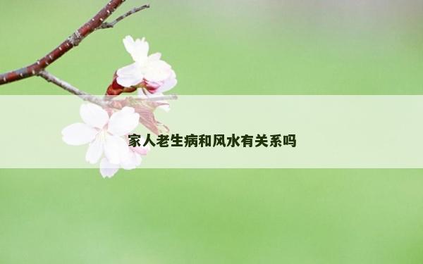 家人老生病和風(fēng)水有關(guān)系嗎