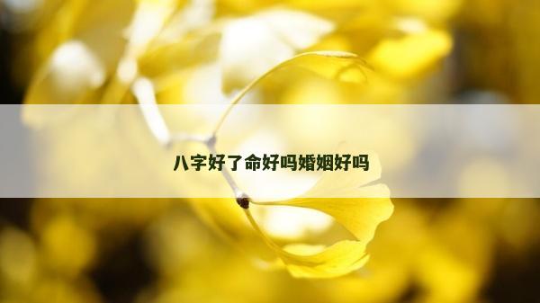 八字好了命好嗎婚姻好嗎