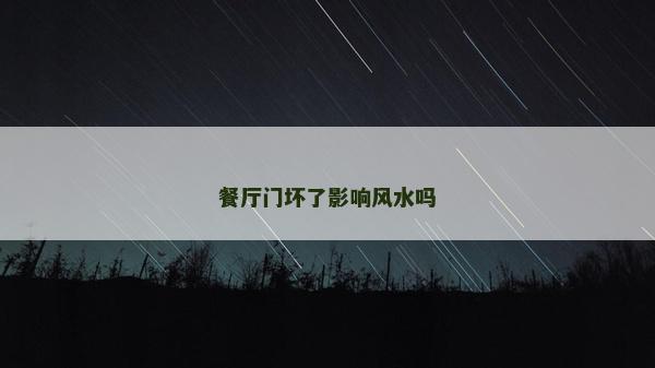 餐廳門壞了影響風(fēng)水嗎 餐廳門壞了影響風(fēng)水嗎