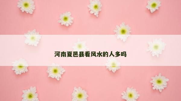 河南夏邑縣看風水的人多嗎