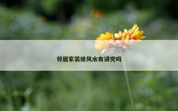 鄰居家裝修風水有講究嗎