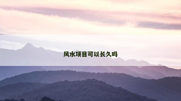 風(fēng)水項(xiàng)目可以長(zhǎng)久嗎