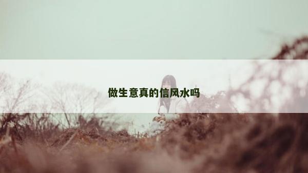 做生意真的信風(fēng)水嗎
