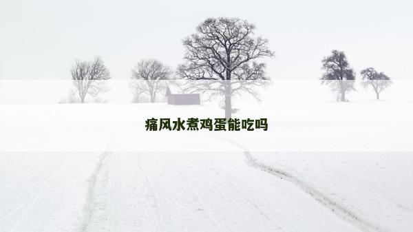 痛風(fēng)水煮雞蛋能吃嗎