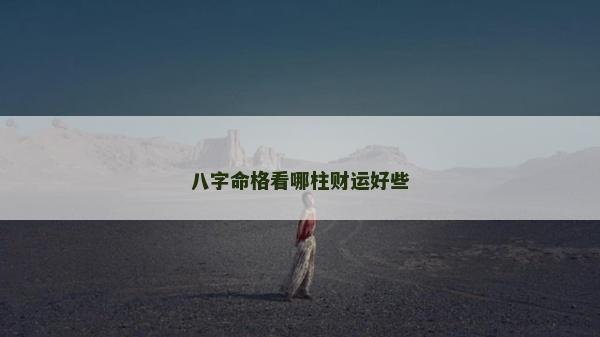 八字命格看哪柱財運好些