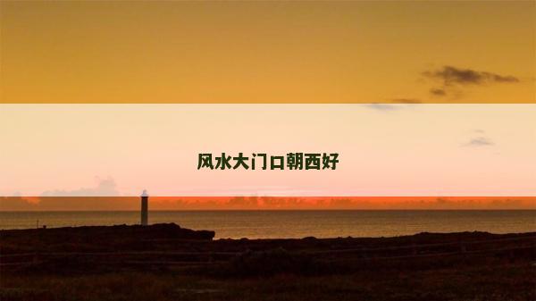 風(fēng)水大門口朝西好