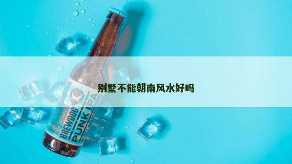別墅不能朝南風水好嗎