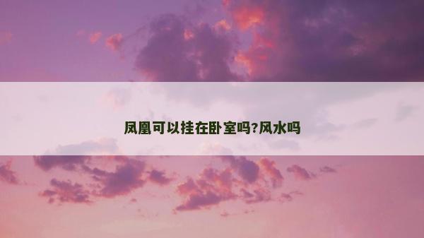 鳳凰可以掛在臥室嗎?風水嗎