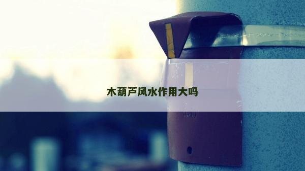 木葫蘆風水作用大嗎