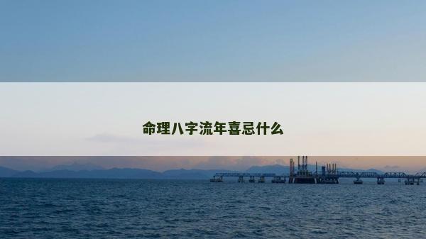命理八字流年喜忌什么 命理八字流年喜忌什么