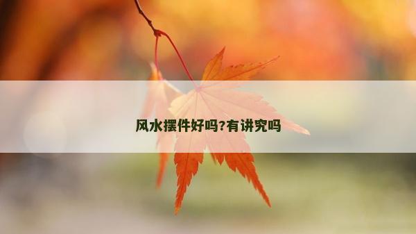 風水擺件好嗎?有講究嗎