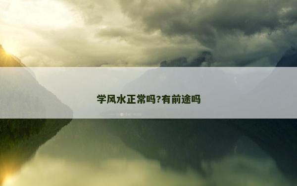 學(xué)風(fēng)水正常嗎?有前途嗎