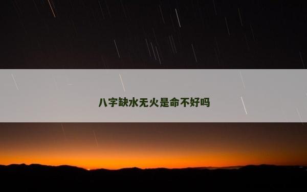 八字缺水無火是命不好嗎 八字缺水無火是命不好嗎