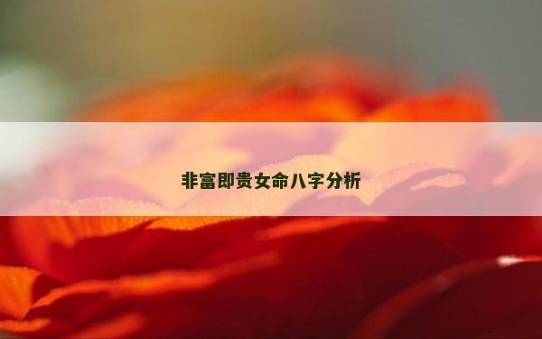 非富即貴女命八字分析 非富即貴女命八字分析