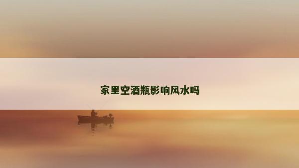 家里空酒瓶影響風水嗎