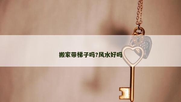 搬家?guī)葑訂?風(fēng)水好嗎