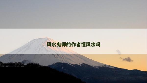 風(fēng)水鬼師的作者懂風(fēng)水嗎
