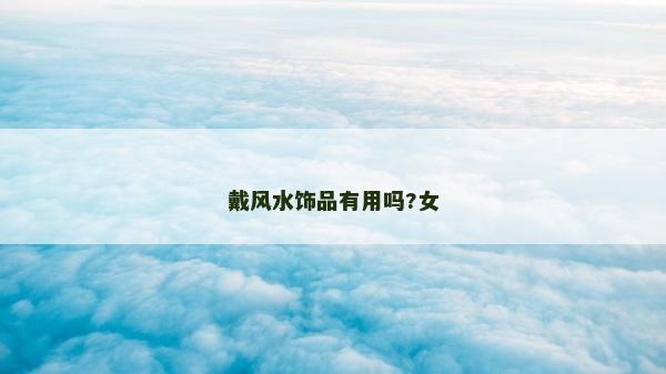 戴風(fēng)水飾品有用嗎?女