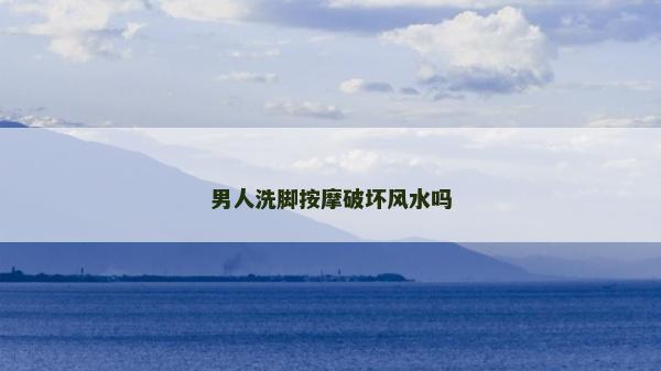 男人洗腳按摩破壞風(fēng)水嗎