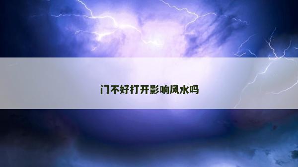 門不好打開(kāi)影響風(fēng)水嗎