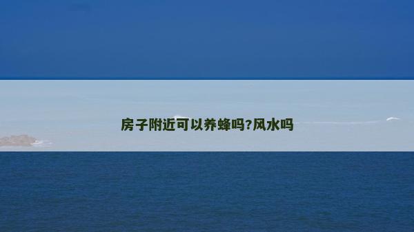 房子附近可以養(yǎng)蜂嗎?風(fēng)水嗎