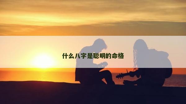 什么八字是聰明的命格