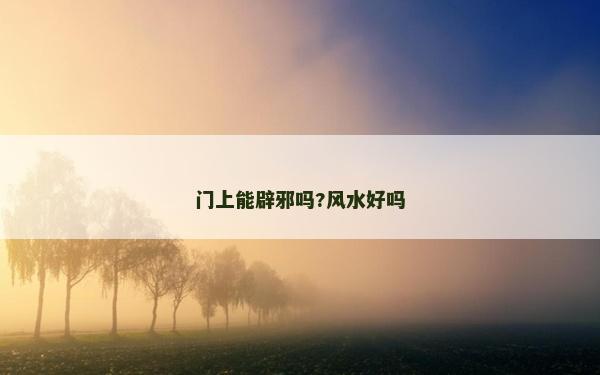 門上能辟邪嗎?風(fēng)水好嗎