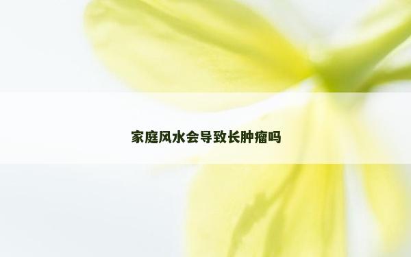 家庭風(fēng)水會導(dǎo)致長腫瘤嗎