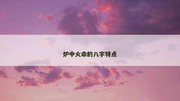 爐中火命的八字特點