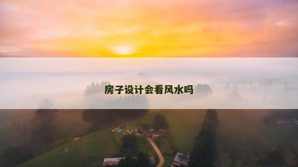 房子設(shè)計(jì)會看風(fēng)水嗎