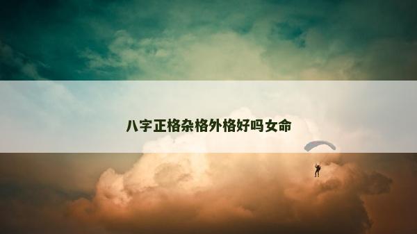 八字正格雜格外格好嗎女命