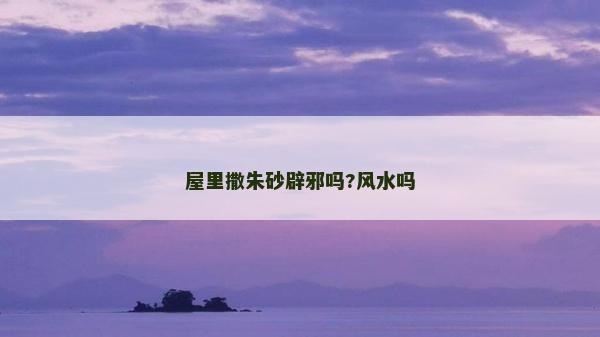 屋里撒朱砂辟邪嗎?風水嗎