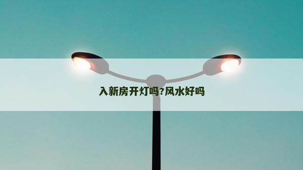 入新房開燈嗎?風水好嗎