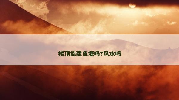 樓頂能建魚塘嗎?風水嗎