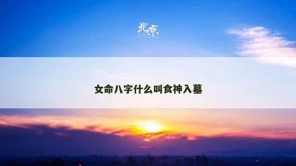 女命八字什么叫食神入墓