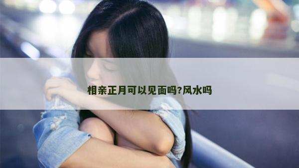 相親正月可以見面嗎?風水嗎