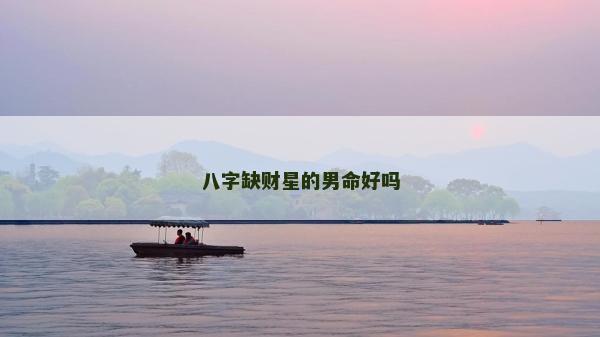 八字缺財星的男命好嗎 八字缺財星的男命好嗎