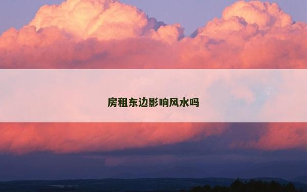 房租東邊影響風(fēng)水嗎