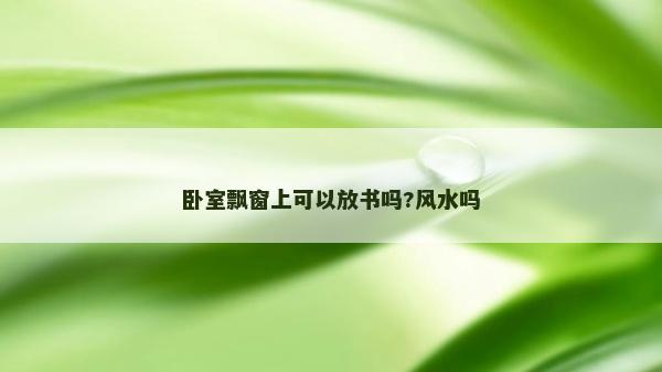 臥室飄窗上可以放書嗎?風水嗎