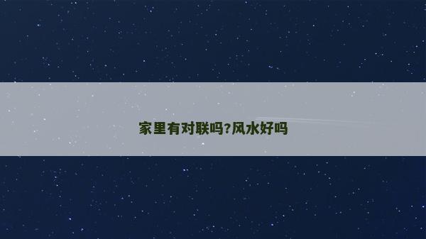 家里有對聯嗎?風水好嗎 家里有對聯嗎?風水好嗎