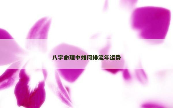 八字命理中如何排流年運(yùn)勢(shì)
