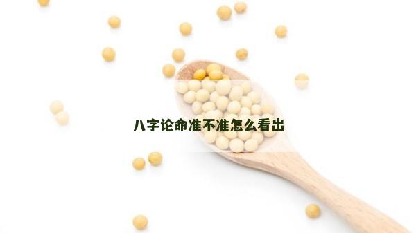 八字論命準不準怎么看出 八字論命準不準怎么看出