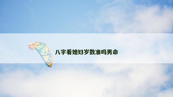 八字看媳婦歲數(shù)準(zhǔn)嗎男命 八字看媳婦歲數(shù)準(zhǔn)嗎男命