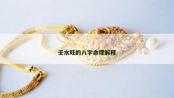 壬水旺的八字命理解釋 壬水旺的八字命理解釋