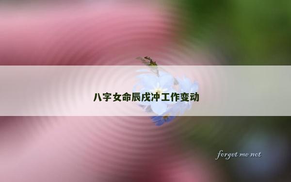 八字女命辰戌沖工作變動(dòng)